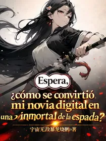 Espera, ¿cómo se convirtió mi novia digital en una inmortal de la espada?